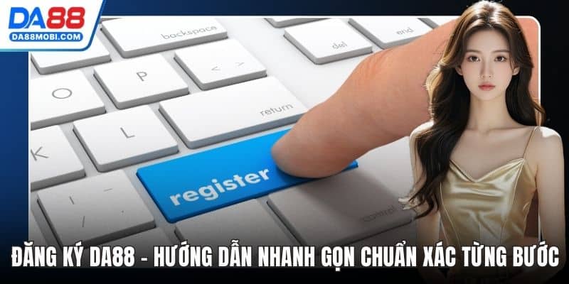 Đăng Ký Da88 - Hướng Dẫn Nhanh Gọn Chuẩn Xác Từng Bước