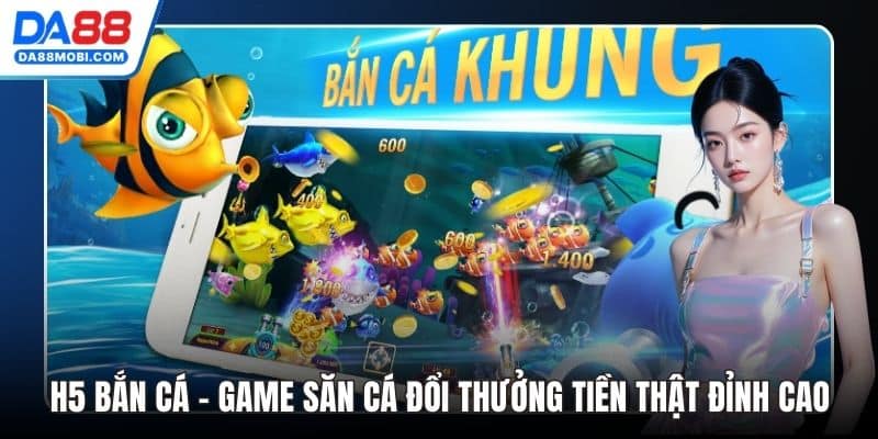 H5 Bắn Cá - Game Săn Cá Đổi Thưởng Tiền Thật Đỉnh Cao