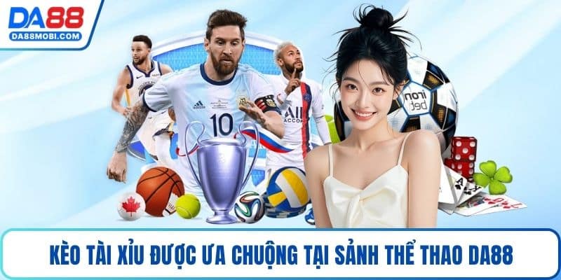 Kèo tài xỉu được ưa chuộng tại sảnh thể thao Da88