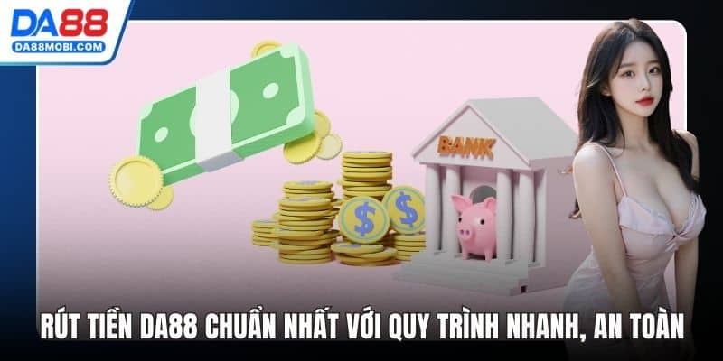 Rút Tiền Da88 Chuẩn Nhất Với Quy Trình Nhanh, An Toàn